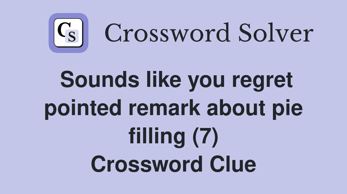 Sounds like you regret pointed remark about pie filling (7) Crossword Clue