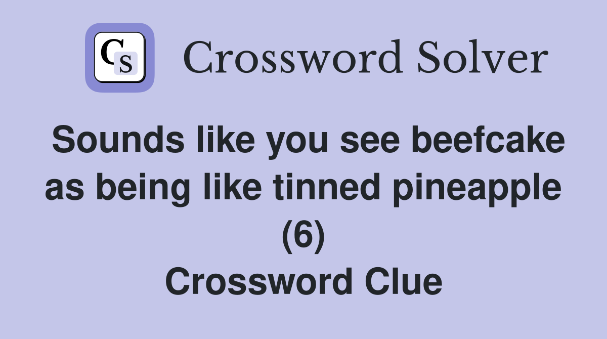 Sounds like you see beefcake as being like tinned pineapple (6) Crossword Clue