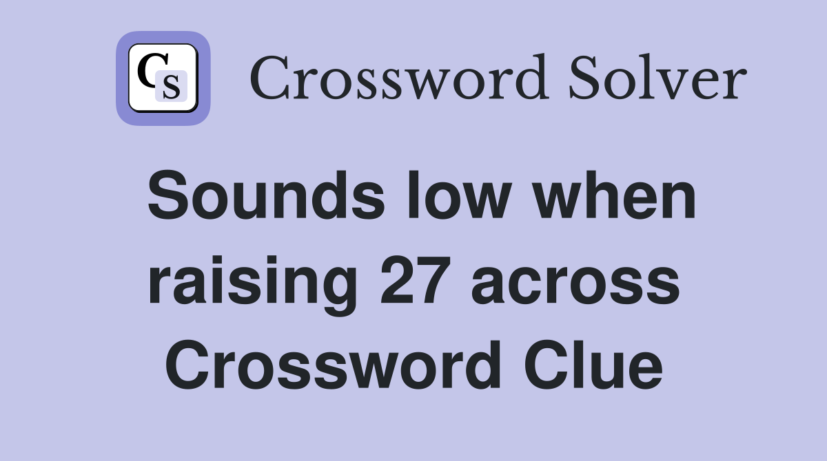 Sounds low when raising 27 across Crossword Clue