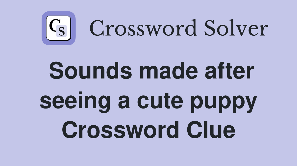 Sounds made after seeing a cute puppy Crossword Clue