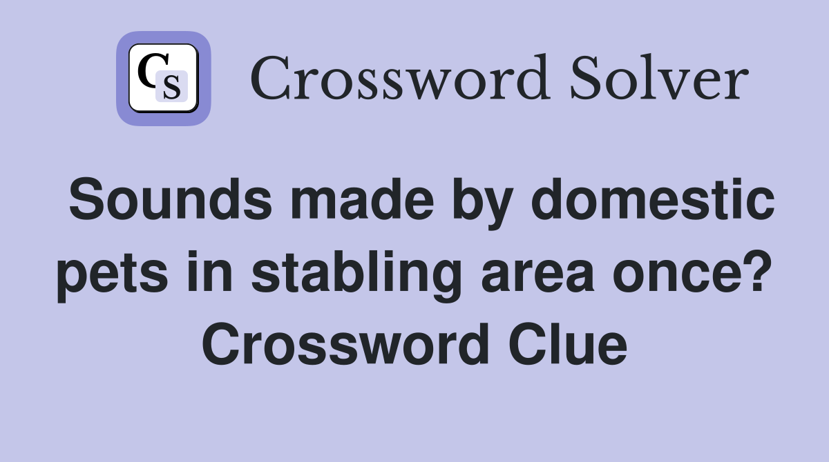 Sounds made by domestic pets in stabling area once? Crossword Clue