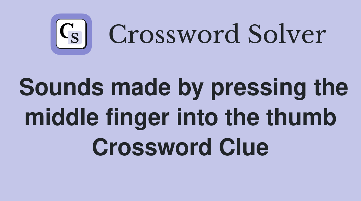Sounds made by pressing the middle finger into the thumb Crossword Clue