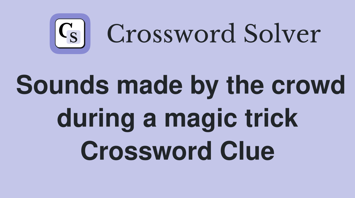 Sounds made by the crowd during a magic trick Crossword Clue