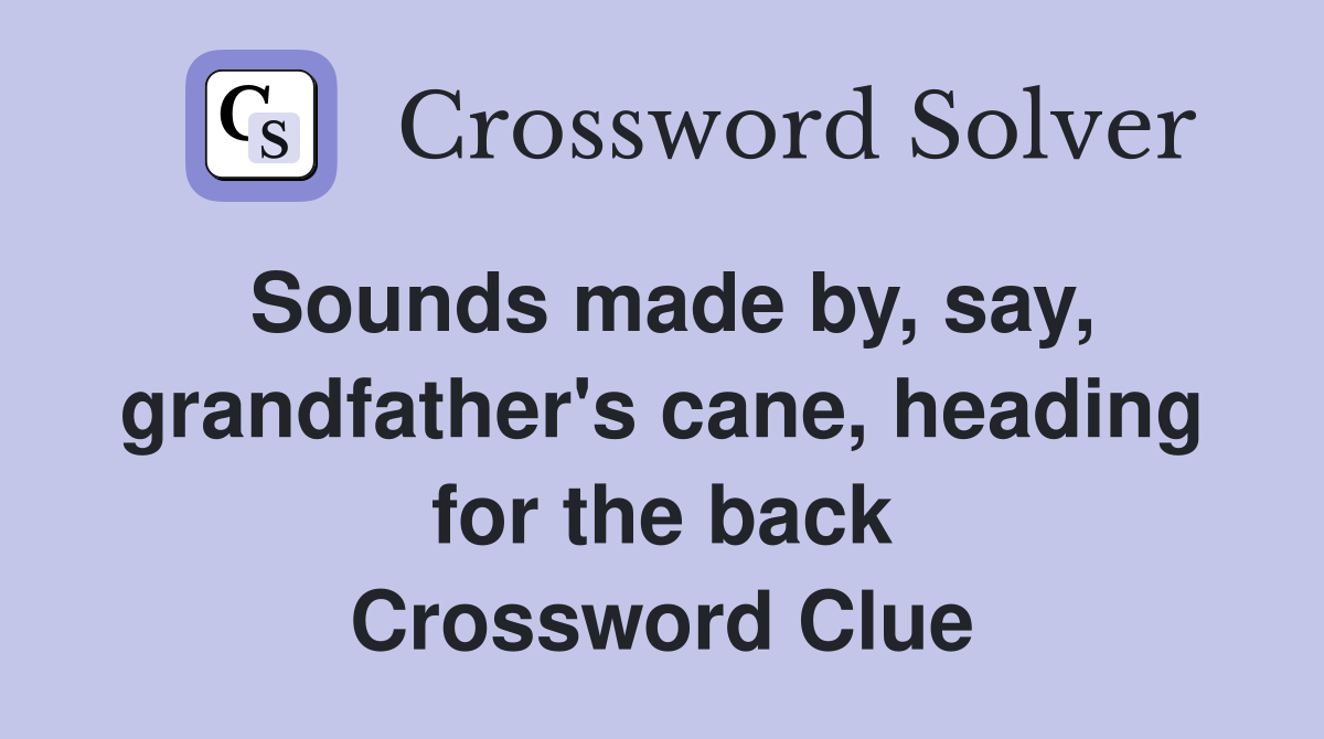 Sounds made by, say, grandfather's cane, heading for the back Crossword Clue