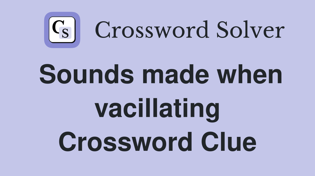 Sounds made when vacillating Crossword Clue