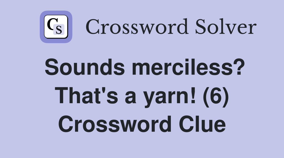 Sounds merciless? That's a yarn! (6) Crossword Clue