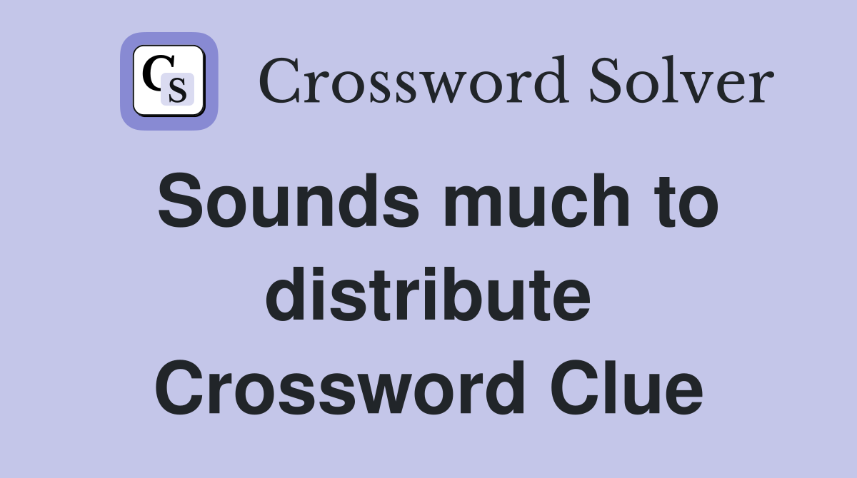 Sounds much to distribute Crossword Clue