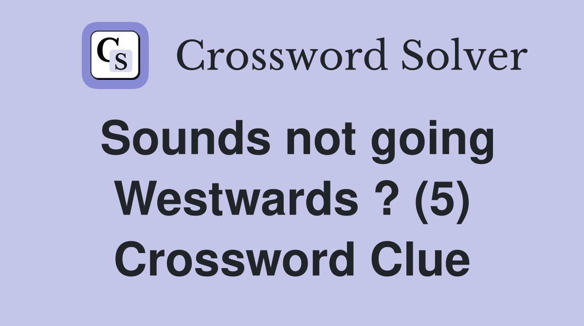 Sounds not going Westwards ? (5) Crossword Clue