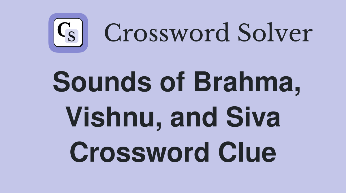Sounds of Brahma, Vishnu, and Siva Crossword Clue