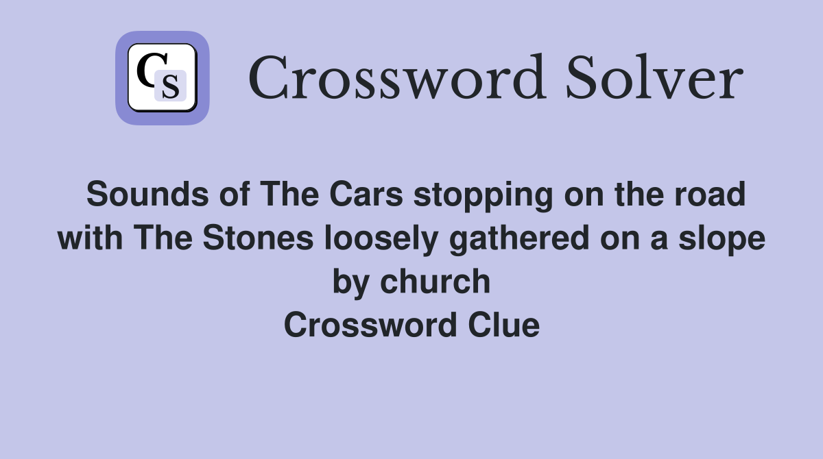 Sounds of The Cars stopping on the road with The Stones loosely gathered on a slope by church Crossword Clue