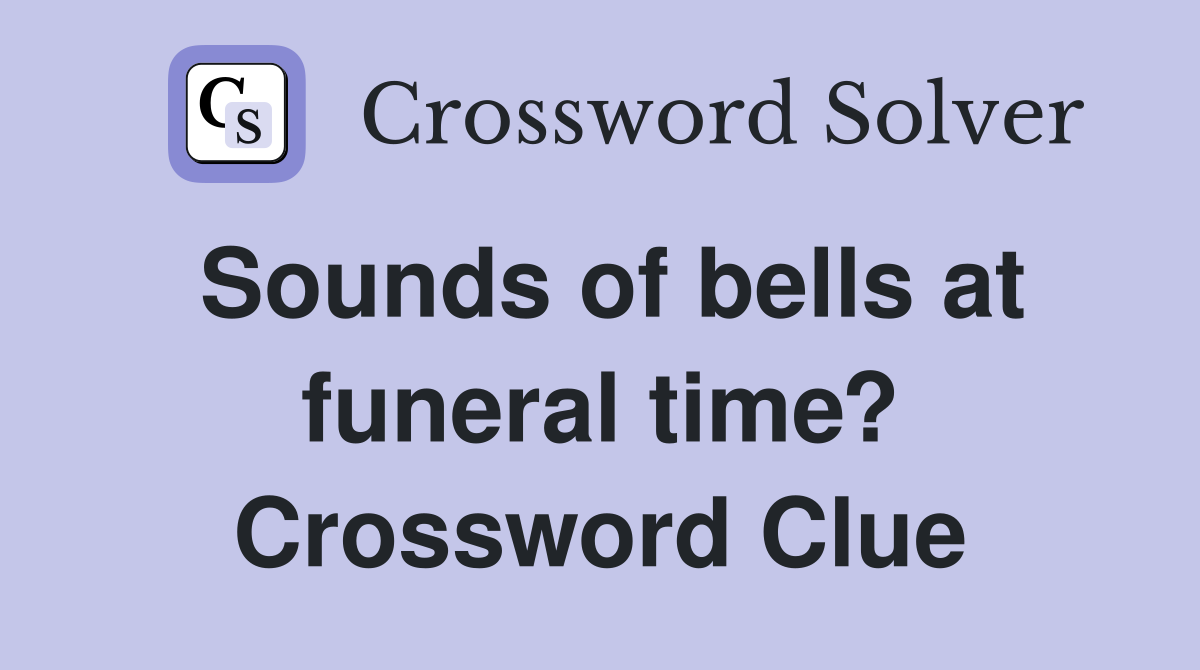 Sounds of bells at funeral time? Crossword Clue