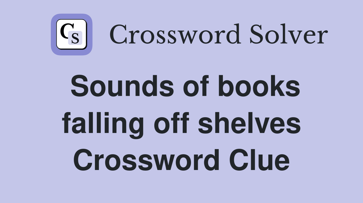 Sounds of books falling off shelves Crossword Clue