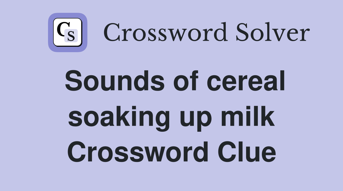 Sounds of cereal soaking up milk Crossword Clue