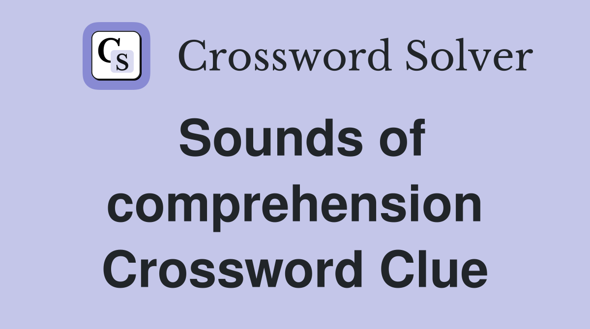 Sounds of comprehension Crossword Clue