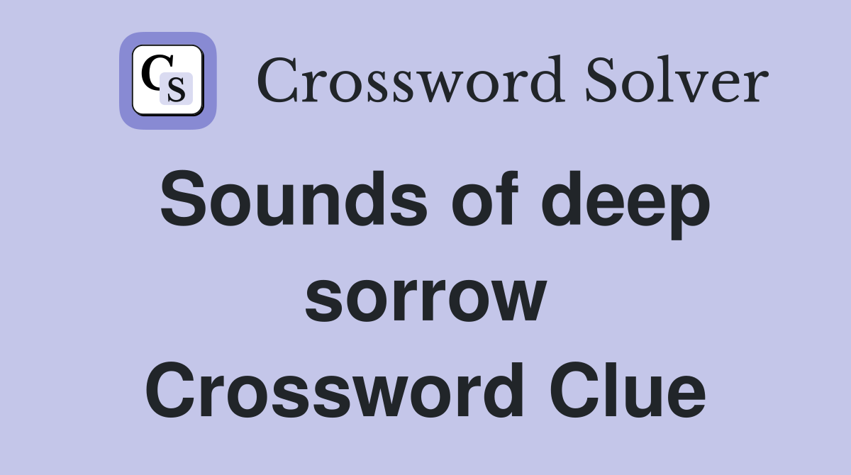 Sounds of deep sorrow Crossword Clue