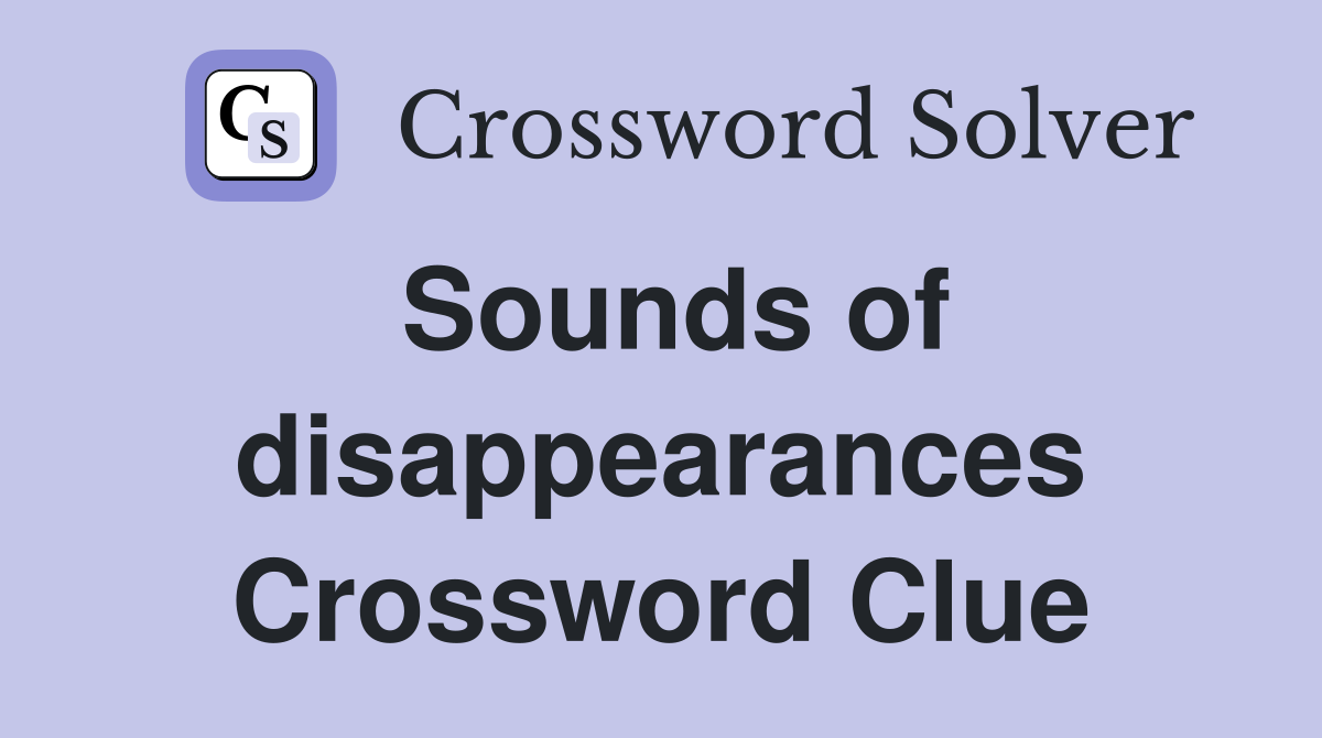 Sounds of disappearances Crossword Clue