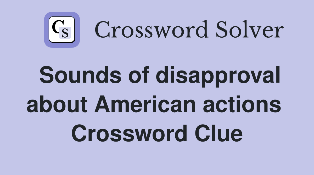 Sounds of disapproval about American actions  Crossword Clue