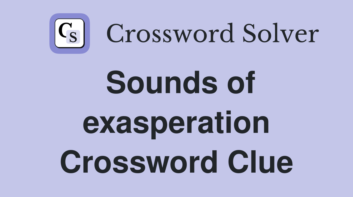 Sounds of exasperation Crossword Clue