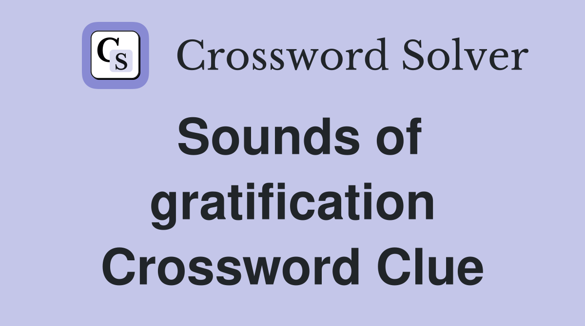 Sounds of gratification Crossword Clue