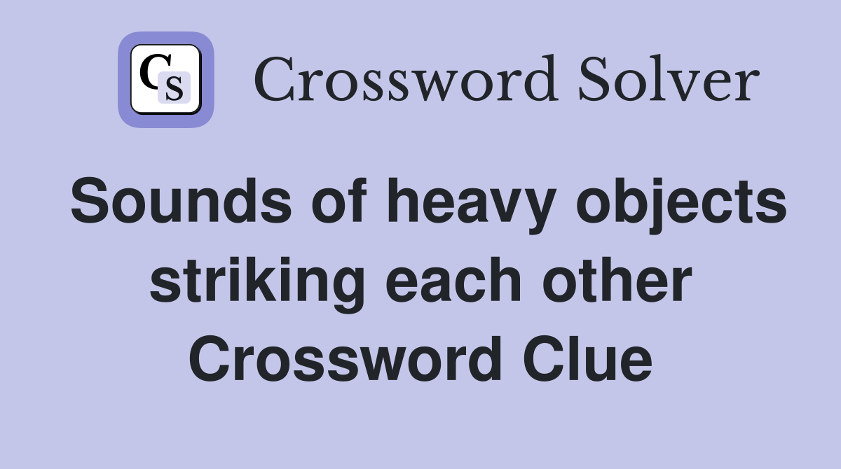 Sounds of heavy objects striking each other Crossword Clue
