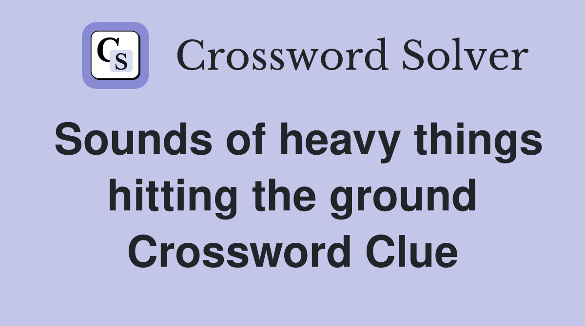 Sounds of heavy things hitting the ground Crossword Clue