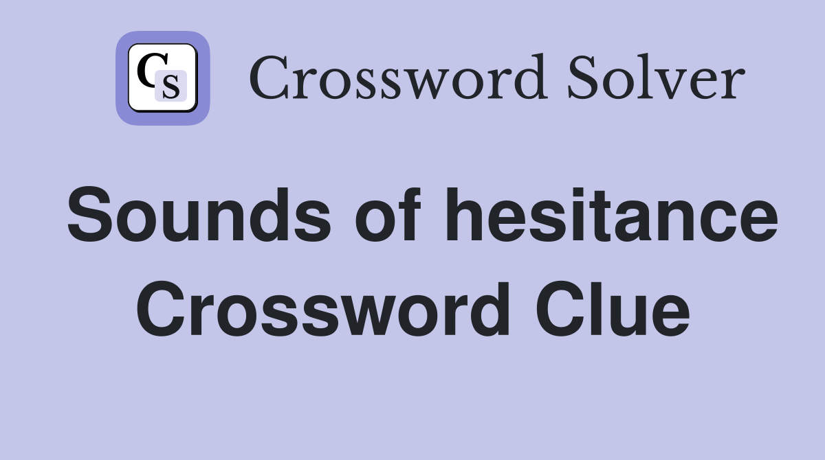 Sounds of hesitance Crossword Clue