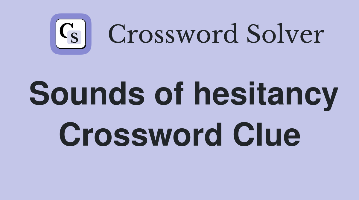 Sounds of hesitancy Crossword Clue