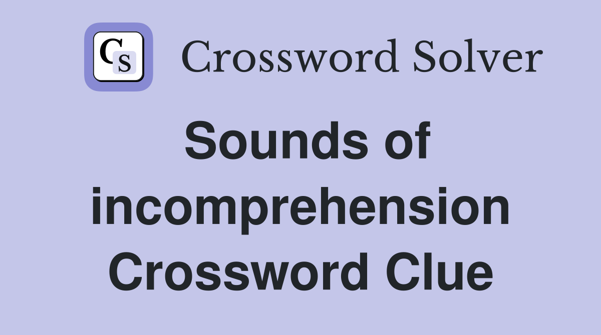 Sounds of incomprehension Crossword Clue