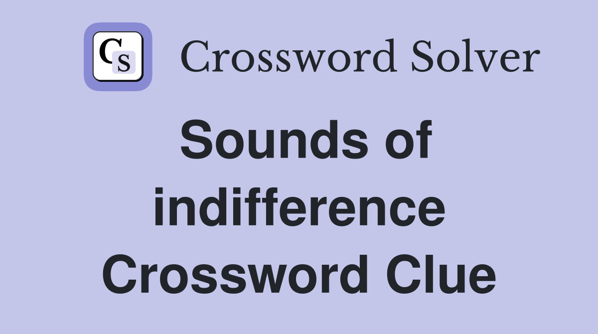 Sounds of indifference Crossword Clue