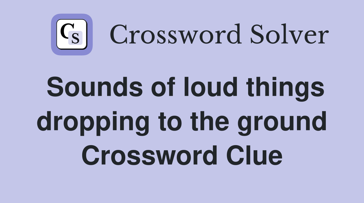 Sounds of loud things dropping to the ground Crossword Clue