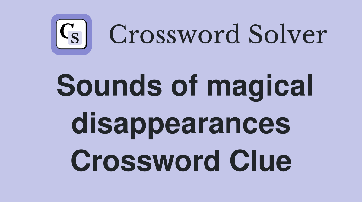 Sounds of magical disappearances Crossword Clue Answers Crossword