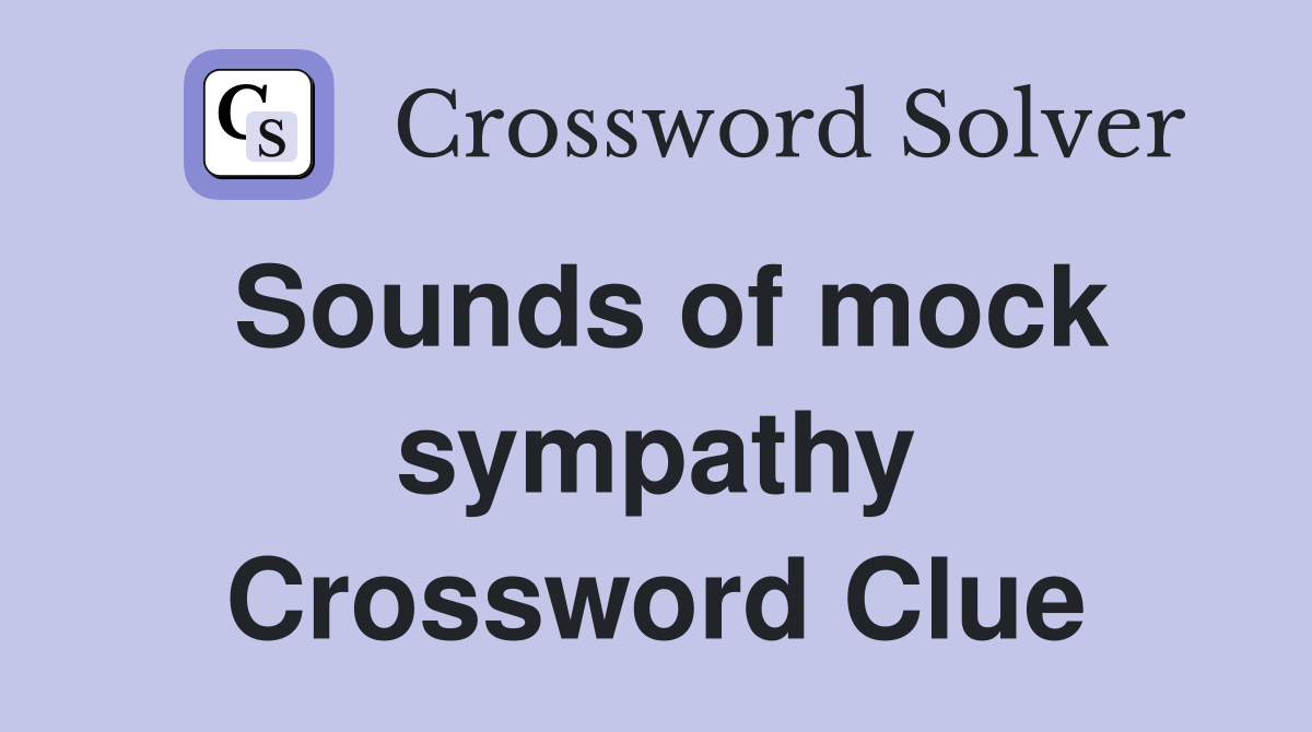 Sounds of mock sympathy Crossword Clue