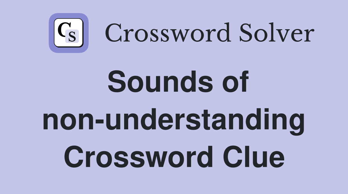 Sounds of non-understanding Crossword Clue