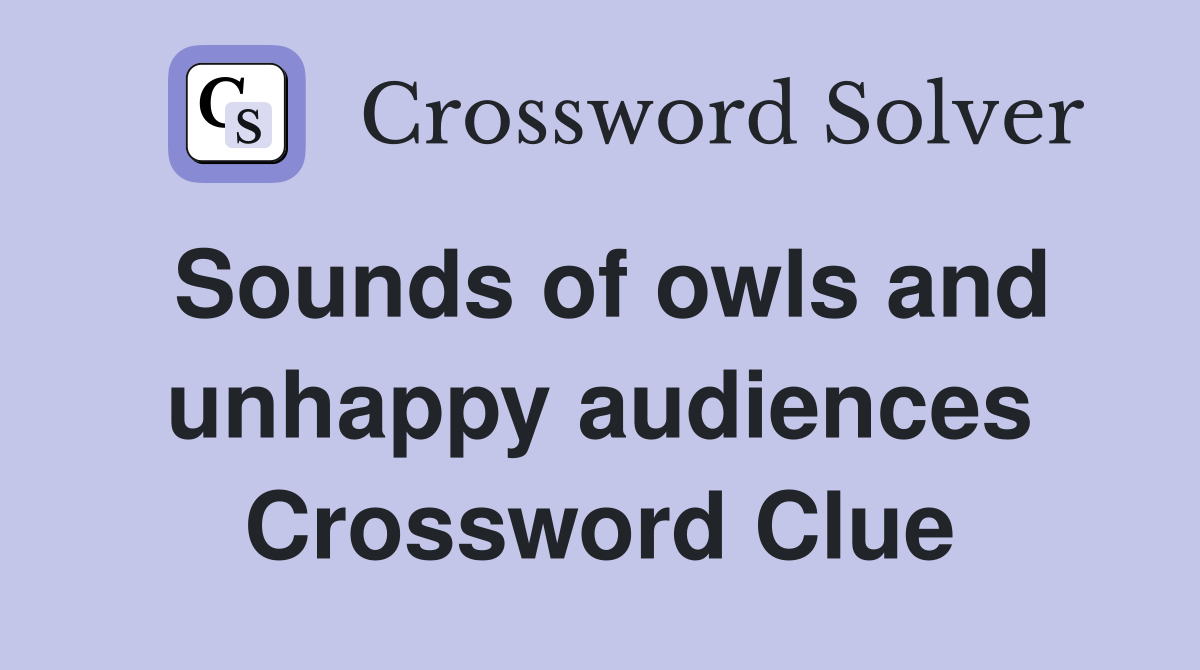 Sounds of owls and unhappy audiences Crossword Clue