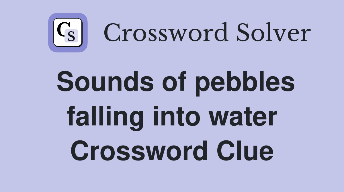 Sounds of pebbles falling into water Crossword Clue