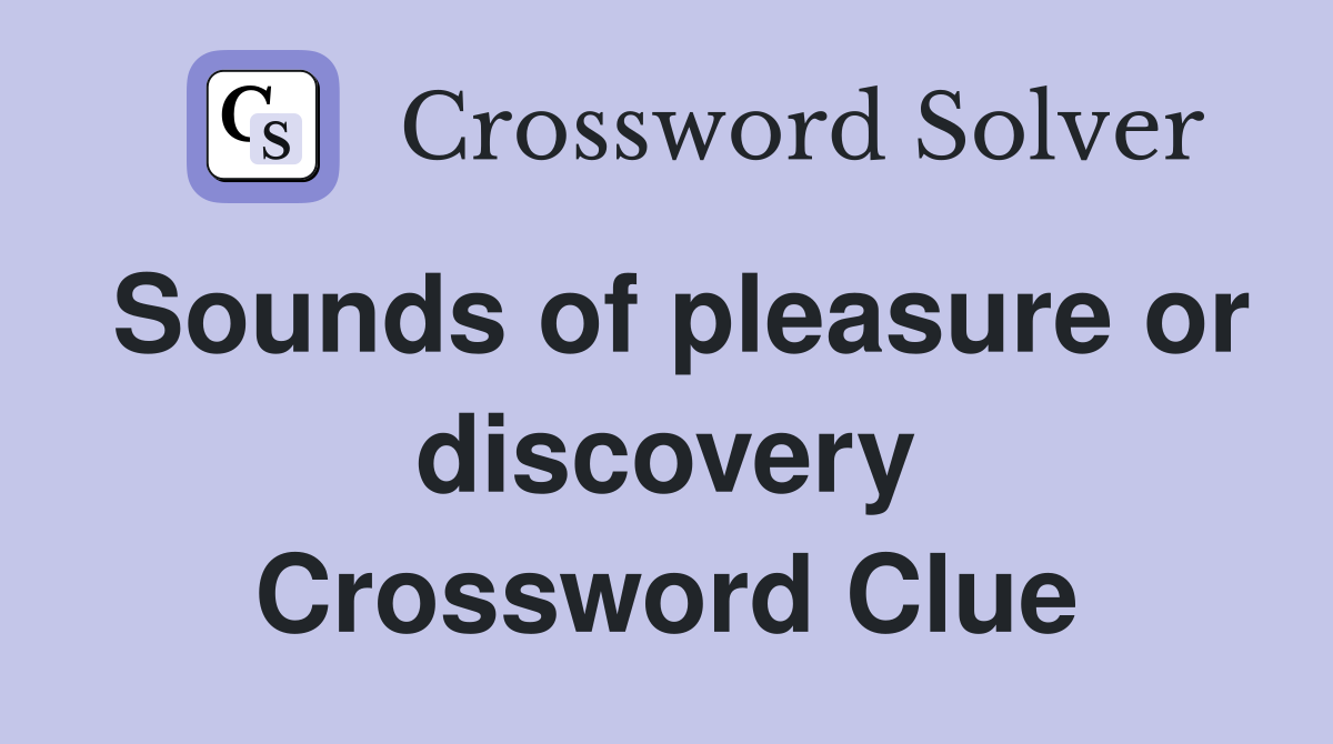 Sounds of pleasure or discovery Crossword Clue