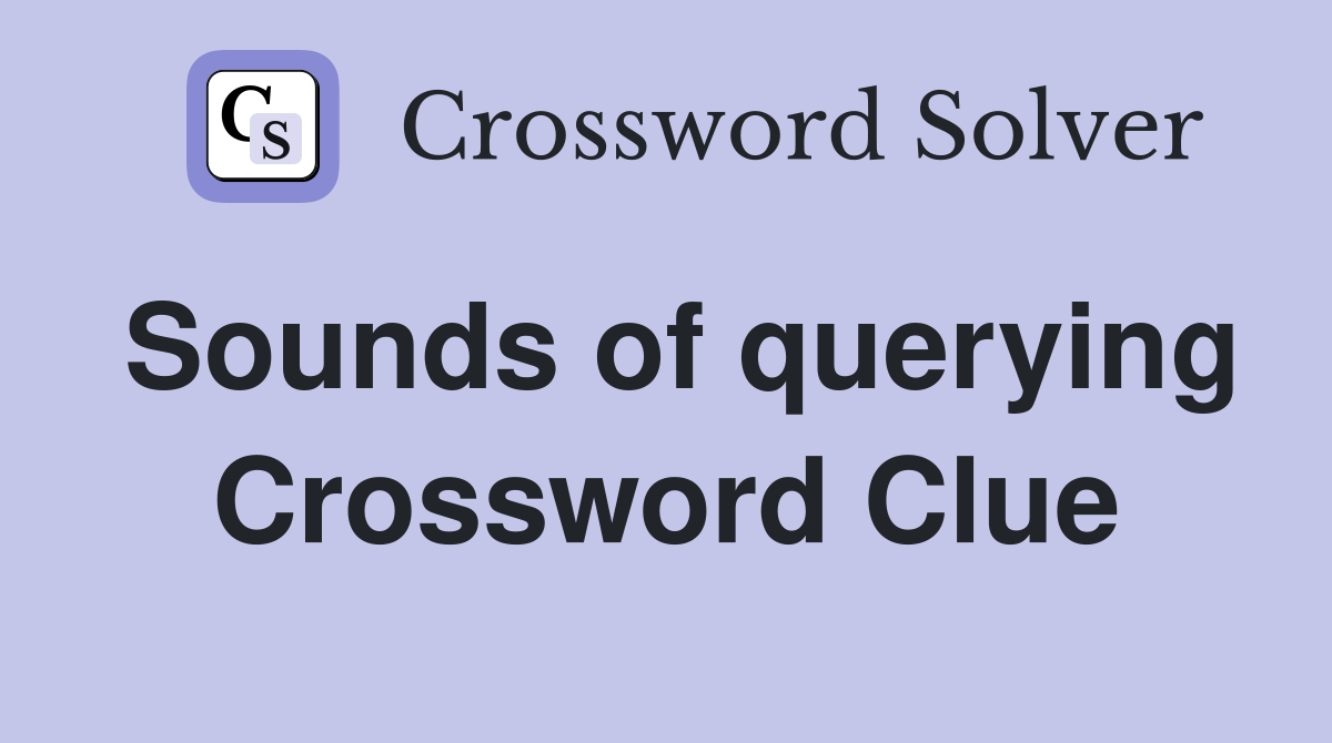 Sounds of querying Crossword Clue