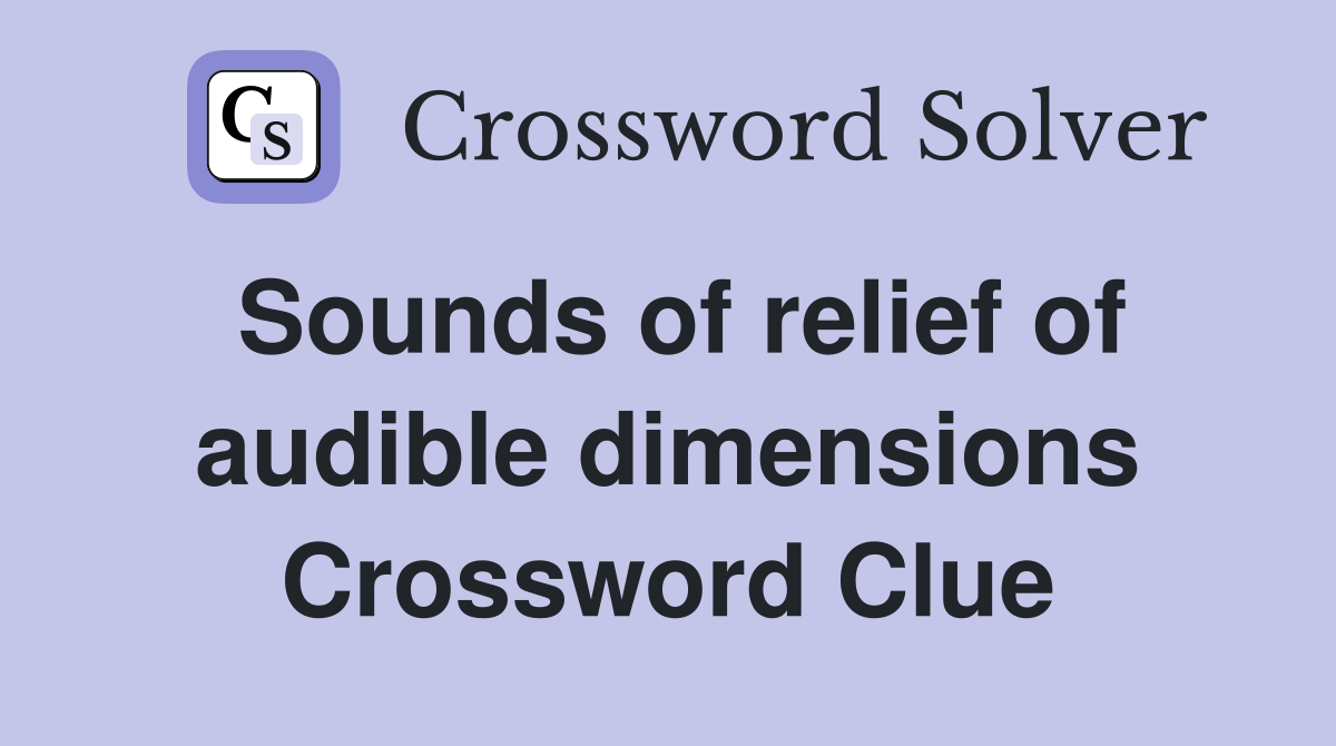 Sounds of relief of audible dimensions Crossword Clue