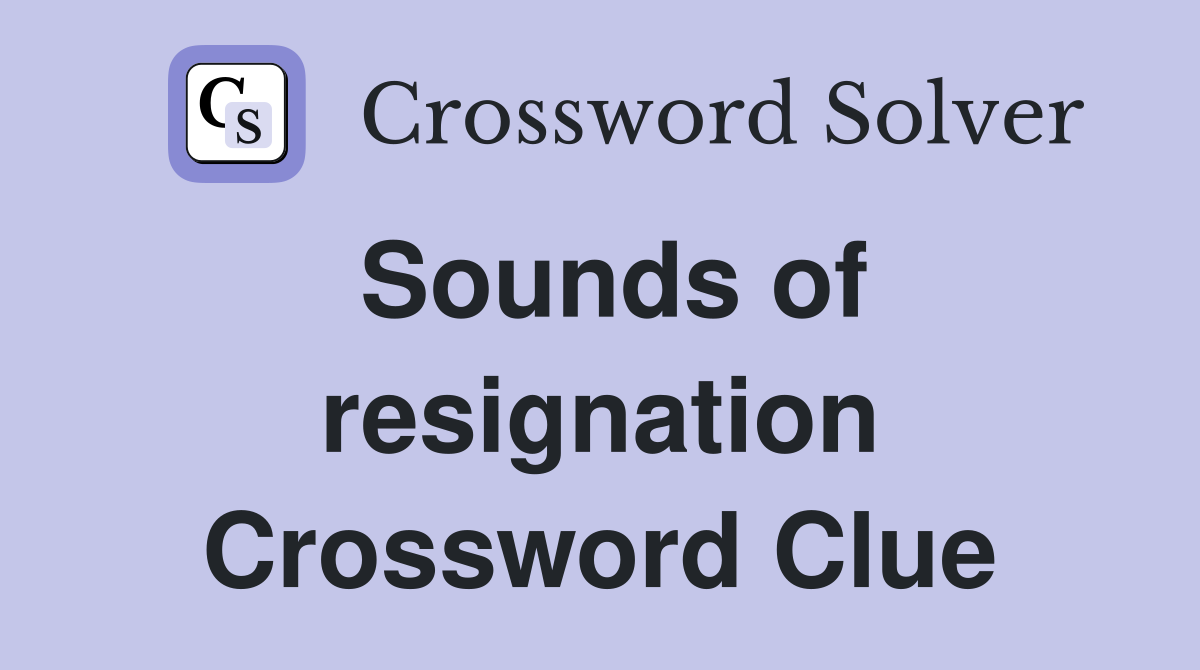 Sounds of resignation Crossword Clue