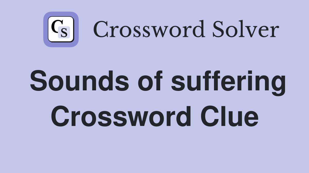 Sounds of suffering Crossword Clue