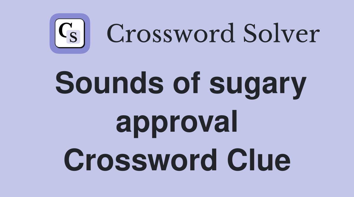 Sounds of sugary approval Crossword Clue