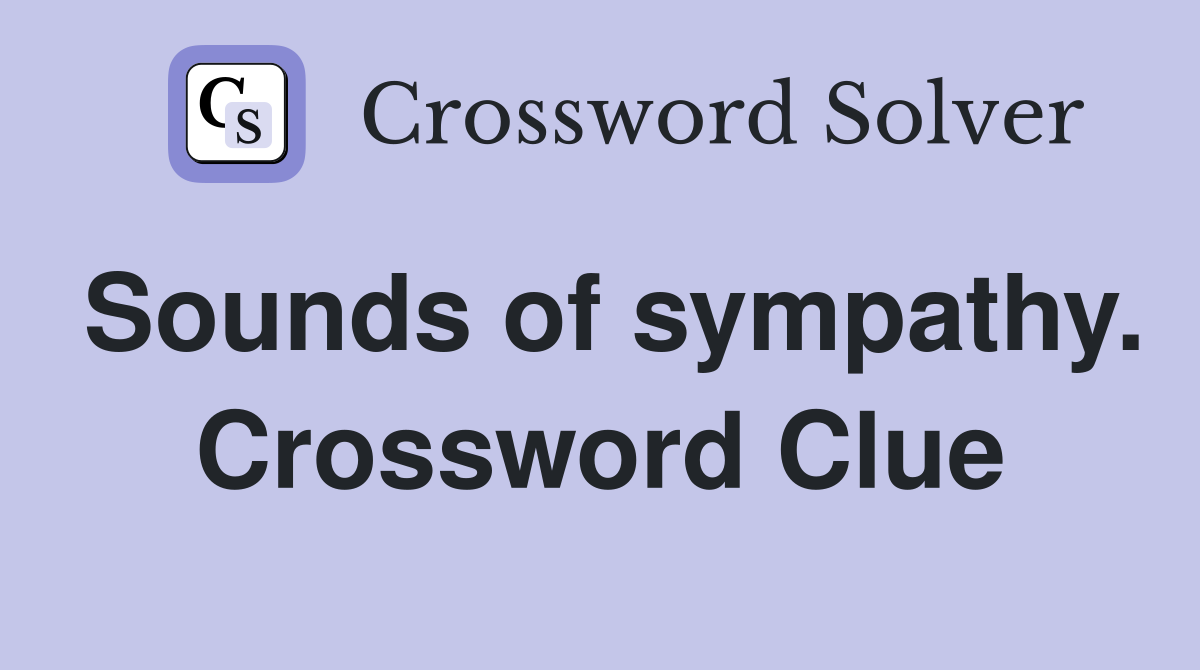 Sounds of sympathy. Crossword Clue