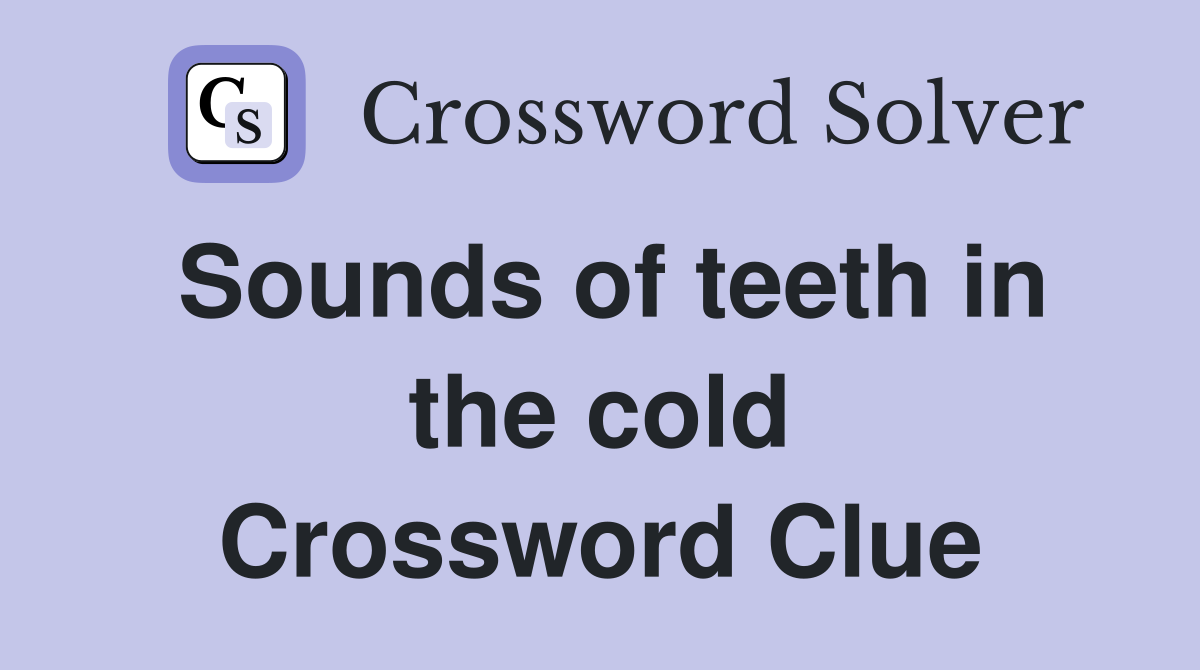 Sounds of teeth in the cold Crossword Clue