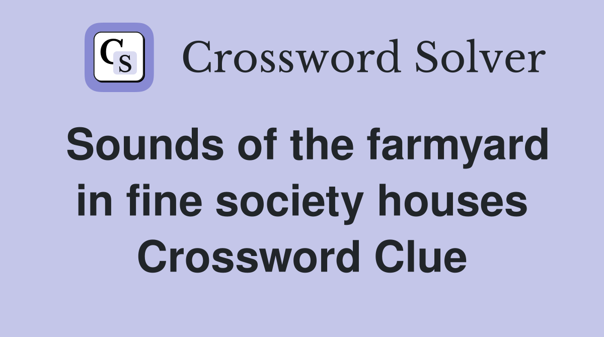 Sounds of the farmyard in fine society houses Crossword Clue