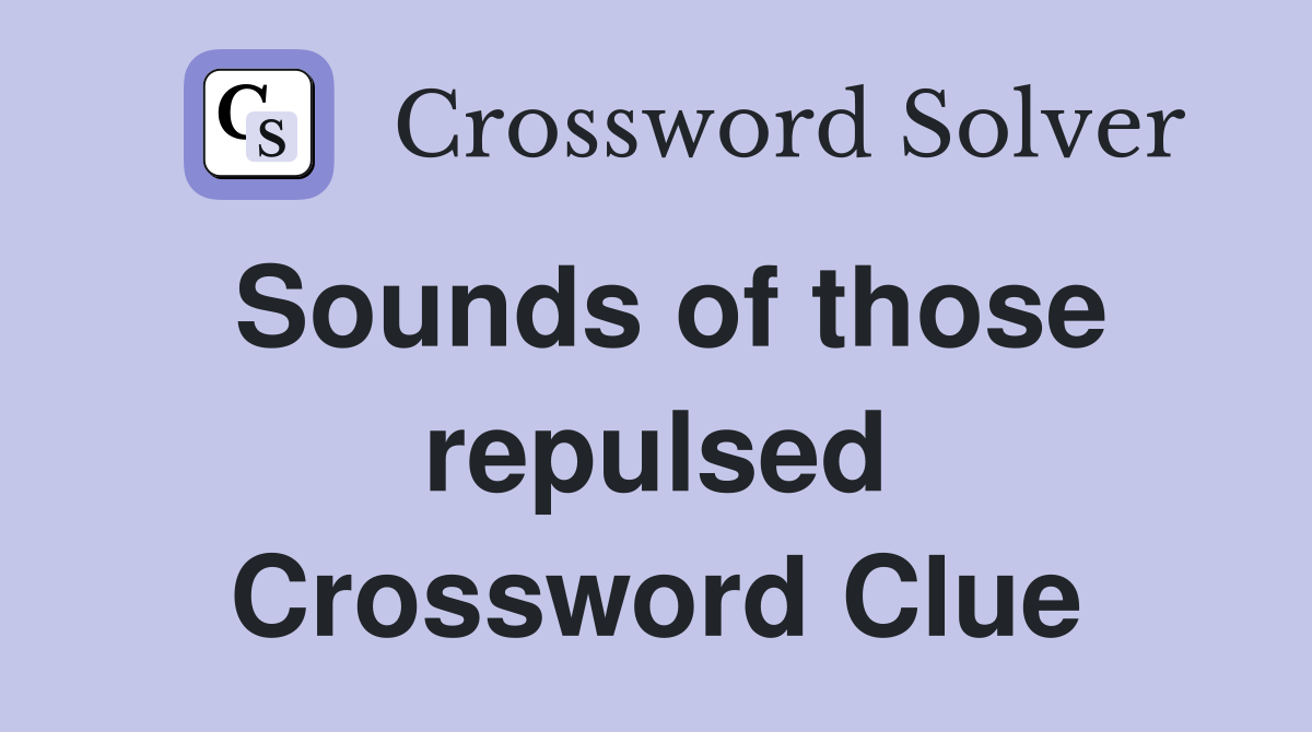 Sounds of those repulsed Crossword Clue