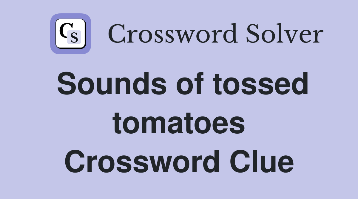 Sounds of tossed tomatoes Crossword Clue