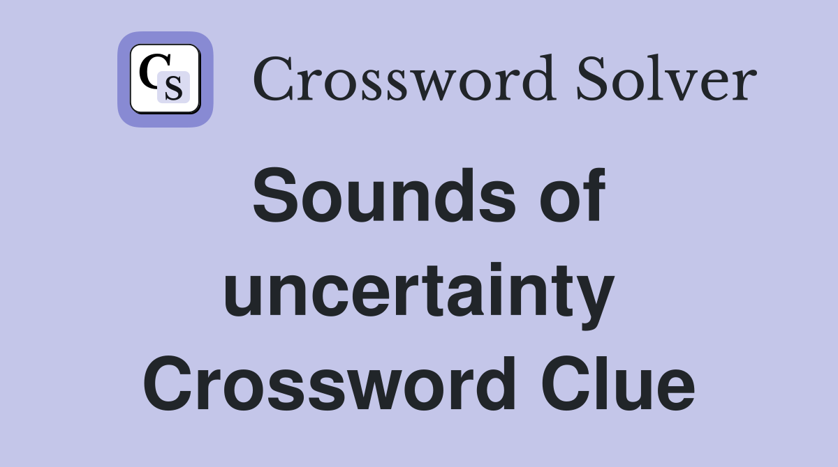 Sounds of uncertainty Crossword Clue