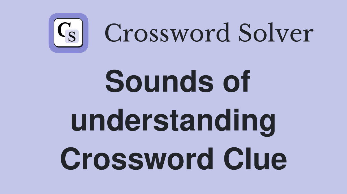 Sounds of understanding Crossword Clue