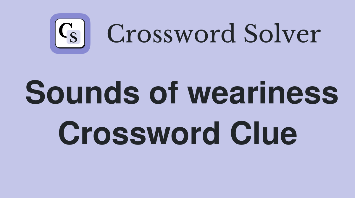 Sounds of weariness Crossword Clue