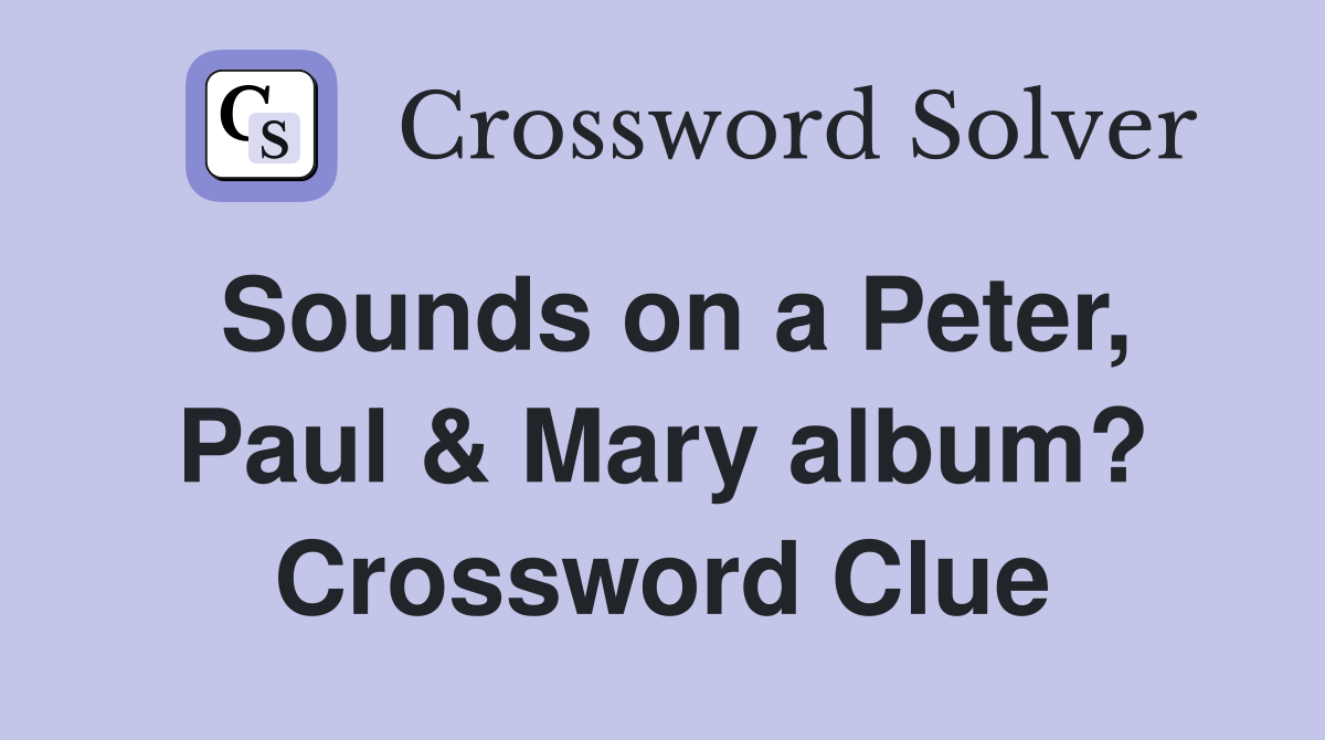 Sounds on a Peter, Paul & Mary album? Crossword Clue